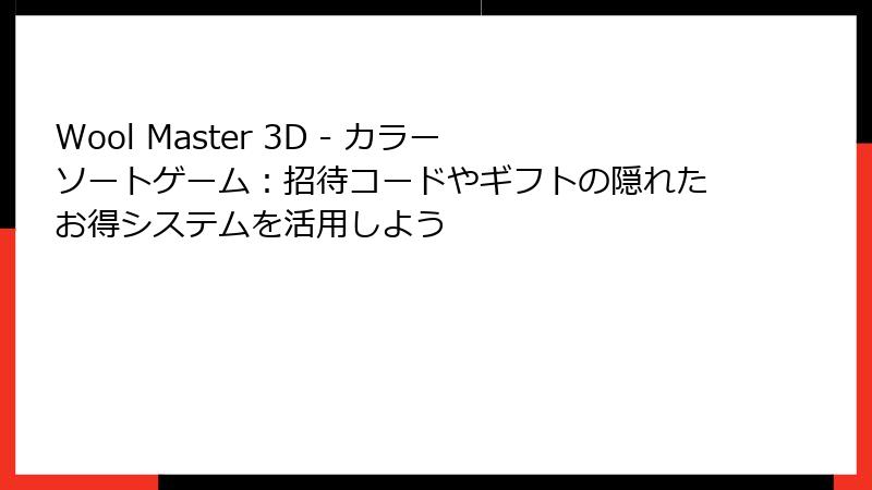 Wool Master 3D - カラーソートゲーム：招待コードやギフトの隠れたお得システムを活用しよう