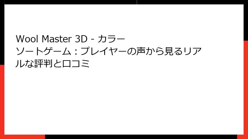 Wool Master 3D - カラーソートゲーム：プレイヤーの声から見るリアルな評判と口コミ