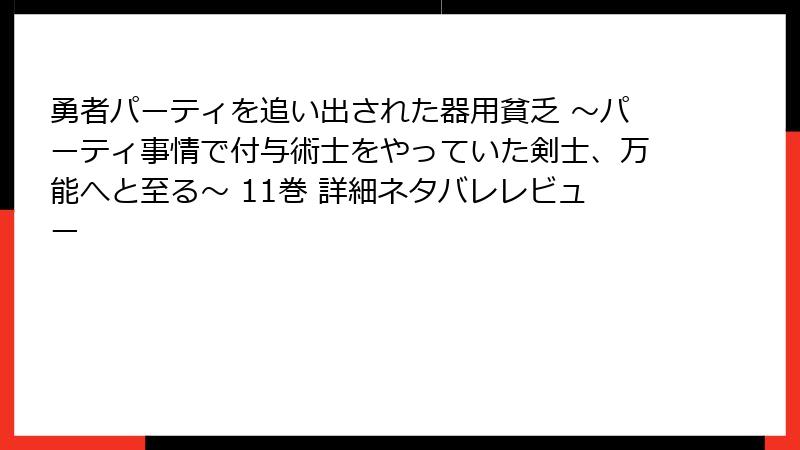 勇者パーティを追い出された器用貧乏 ~パーティ事情で付与術士をやっていた剣士、万能へと至る~ 11巻 詳細ネタバレレビュー