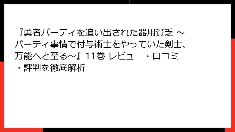 『勇者パーティを追い出された器用貧乏 ~パーティ事情で付与術士をやっていた剣士、万能へと至る~』11巻 レビュー・口コミ・評判を徹底解析
