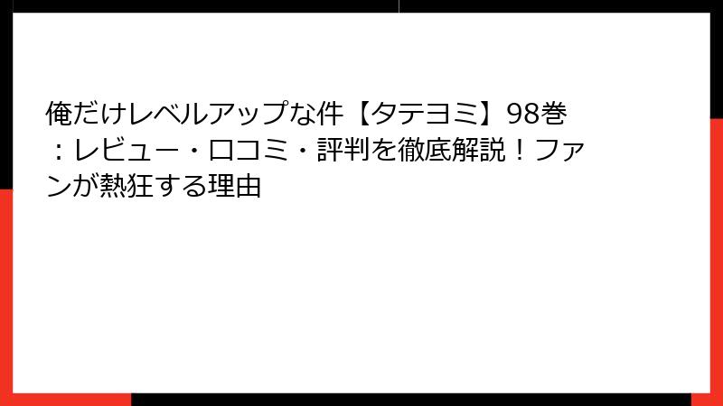 俺だけレベルアップな件【タテヨミ】98巻:レビュー・口コミ・評判を徹底解説!ファンが熱狂する理由