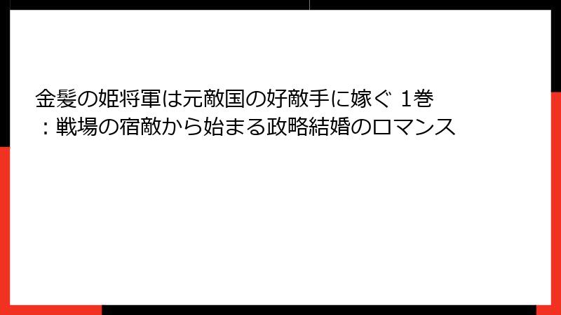 金髪の姫将軍は元敵国の好敵手に嫁ぐ 1巻：戦場の宿敵から始まる政略結婚のロマンス