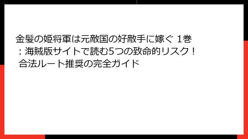金髪の姫将軍は元敵国の好敵手に嫁ぐ 1巻：海賊版サイトで読む5つの致命的リスク！ 合法ルート推奨の完全ガイド