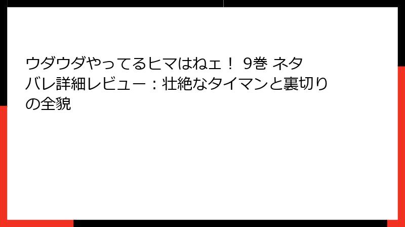 ウダウダやってるヒマはねェ！ 9巻 ネタバレ詳細レビュー：壮絶なタイマンと裏切りの全貌