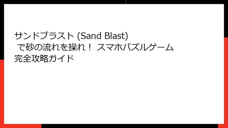 サンドブラスト (Sand Blast) で砂の流れを操れ！ スマホパズルゲーム完全攻略ガイド