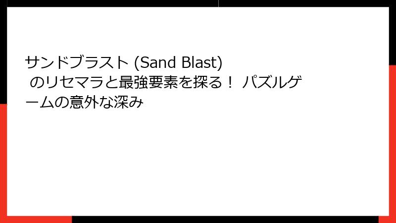 サンドブラスト (Sand Blast) のリセマラと最強要素を探る！ パズルゲームの意外な深み
