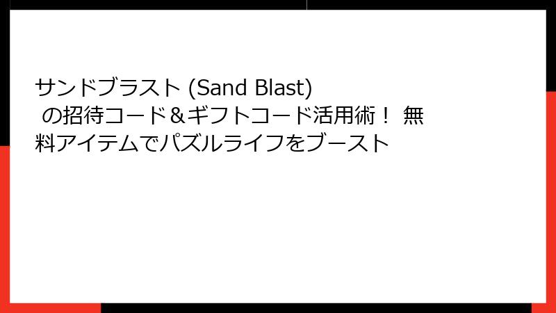 サンドブラスト (Sand Blast) の招待コード＆ギフトコード活用術！ 無料アイテムでパズルライフをブースト