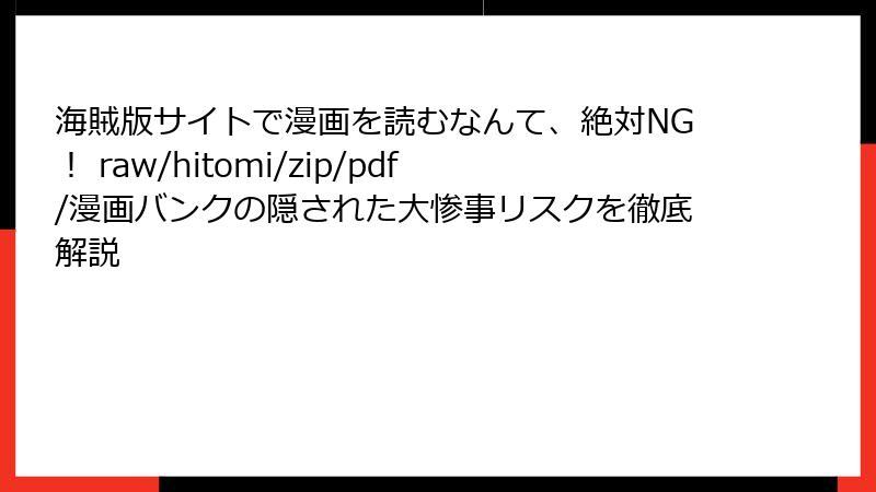 海賊版サイトで漫画を読むなんて、絶対NG！ raw/hitomi/zip/pdf/漫画バンクの隠された大惨事リスクを徹底解説