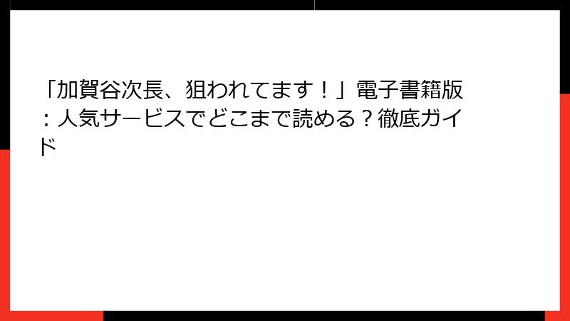 「加賀谷次長、狙われてます！」電子書籍版：人気サービスでどこまで読める？徹底ガイド