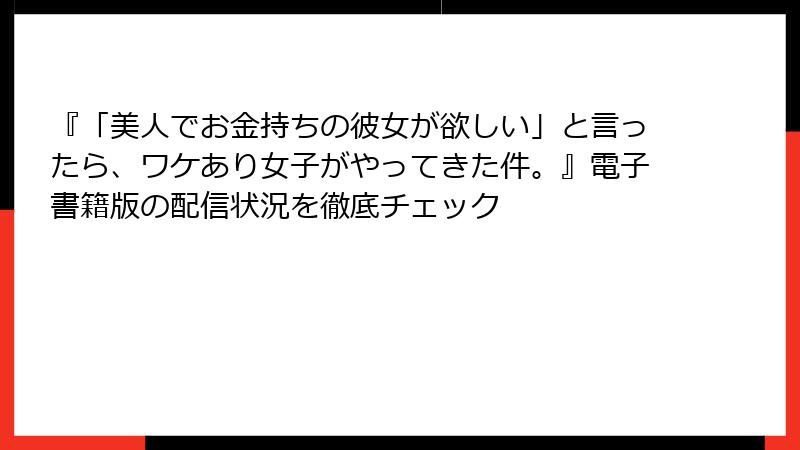 『「美人でお金持ちの彼女が欲しい」と言ったら、ワケあり女子がやってきた件。』電子書籍版の配信状況を徹底チェック