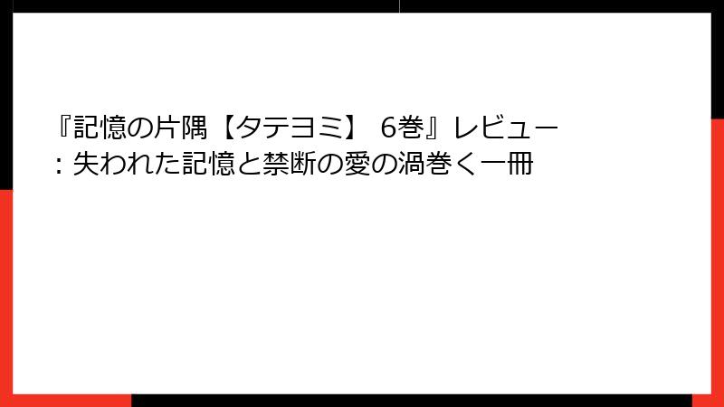 『記憶の片隅【タテヨミ】 6巻』レビュー:失われた記憶と禁断の愛の渦巻く一冊
