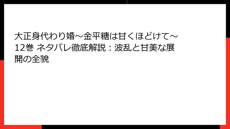 大正身代わり婚～金平糖は甘くほどけて～ 12巻 ネタバレ徹底解説：波乱と甘美な展開の全貌