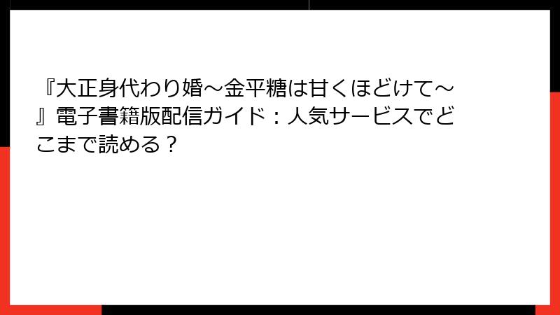 『大正身代わり婚～金平糖は甘くほどけて～』電子書籍版配信ガイド：人気サービスでどこまで読める？