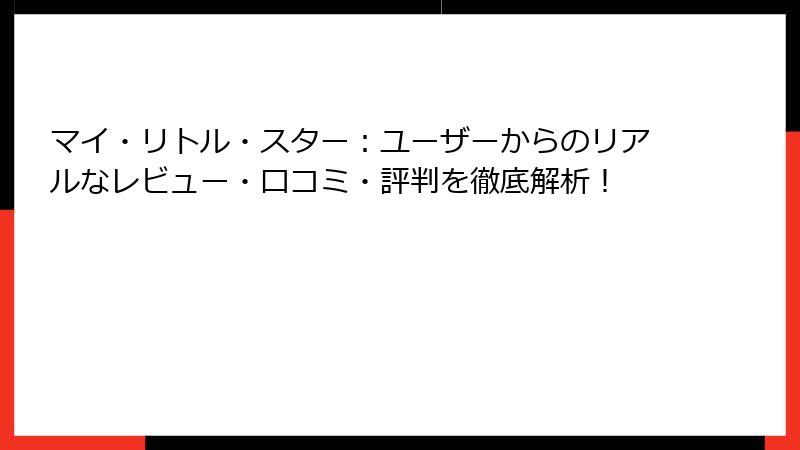 マイ・リトル・スター：ユーザーからのリアルなレビュー・口コミ・評判を徹底解析！
