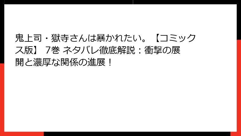 鬼上司・獄寺さんは暴かれたい。【コミックス版】 7巻 ネタバレ徹底解説：衝撃の展開と濃厚な関係の進展！