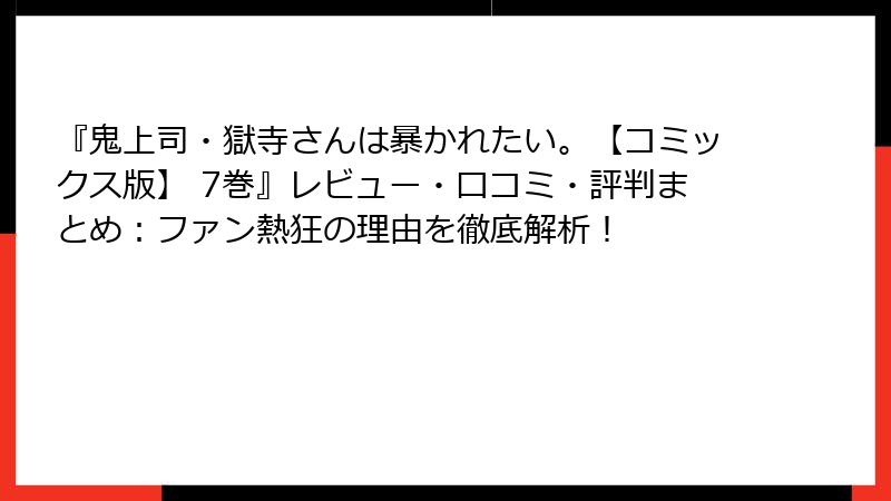 『鬼上司・獄寺さんは暴かれたい。【コミックス版】 7巻』レビュー・口コミ・評判まとめ：ファン熱狂の理由を徹底解析！