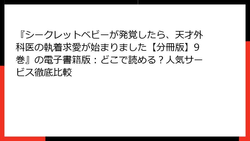 『シークレットベビーが発覚したら、天才外科医の執着求愛が始まりました【分冊版】9巻』の電子書籍版：どこで読める？人気サービス徹底比較