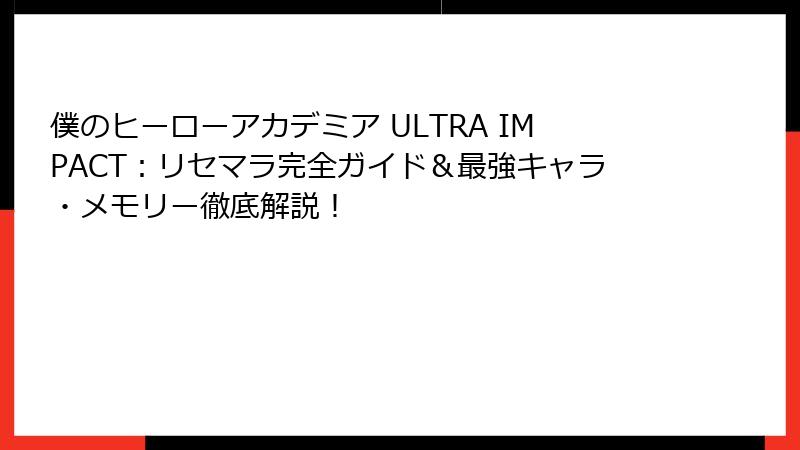 僕のヒーローアカデミア ULTRA IMPACT：リセマラ完全ガイド＆最強キャラ・メモリー徹底解説！