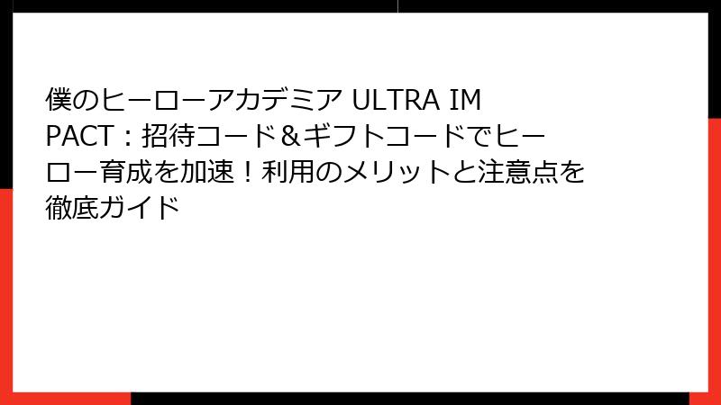 僕のヒーローアカデミア ULTRA IMPACT：招待コード＆ギフトコードでヒーロー育成を加速！利用のメリットと注意点を徹底ガイド