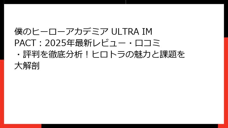 僕のヒーローアカデミア ULTRA IMPACT：2025年最新レビュー・口コミ・評判を徹底分析！ヒロトラの魅力と課題を大解剖