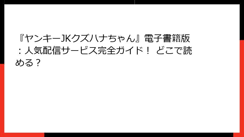 『ヤンキーJKクズハナちゃん』電子書籍版：人気配信サービス完全ガイド！ どこで読める？
