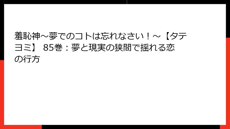 羞恥神~夢でのコトは忘れなさい!~【タテヨミ】 85巻:夢と現実の狭間で揺れる恋の行方