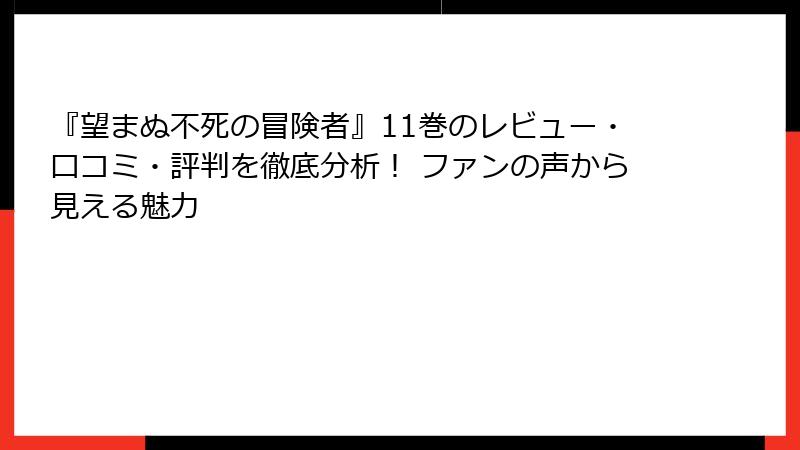 『望まぬ不死の冒険者』11巻のレビュー・口コミ・評判を徹底分析！ ファンの声から見える魅力