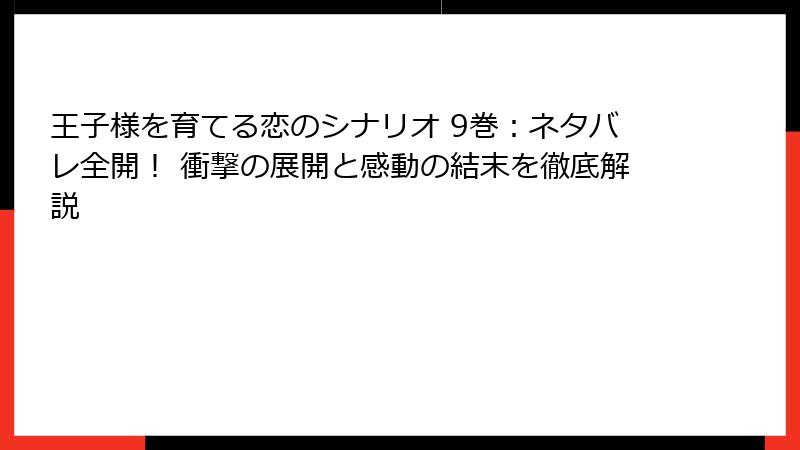 王子様を育てる恋のシナリオ 9巻：ネタバレ全開！ 衝撃の展開と感動の結末を徹底解説