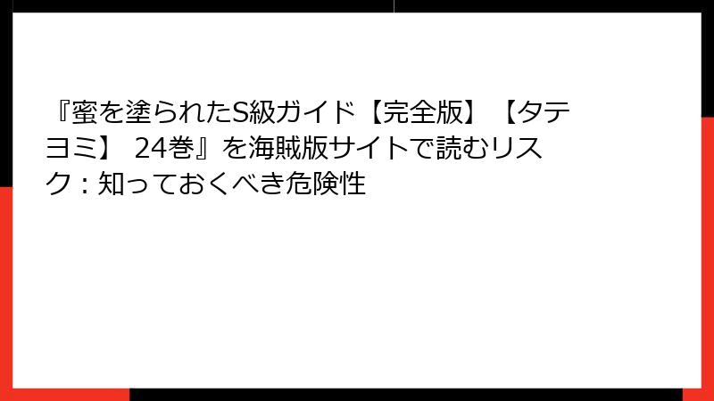 『蜜を塗られたS級ガイド【完全版】【タテヨミ】 24巻』を海賊版サイトで読むリスク：知っておくべき危険性