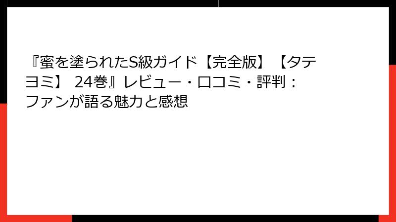 『蜜を塗られたS級ガイド【完全版】【タテヨミ】 24巻』レビュー・口コミ・評判：ファンが語る魅力と感想