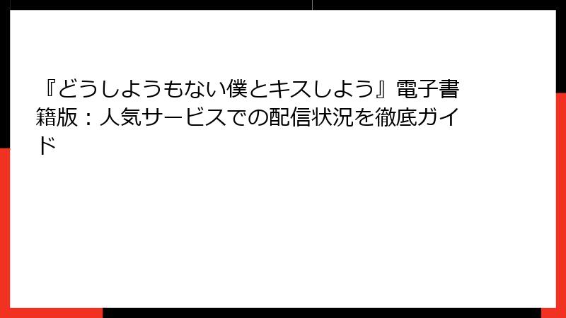 『どうしようもない僕とキスしよう』電子書籍版：人気サービスでの配信状況を徹底ガイド