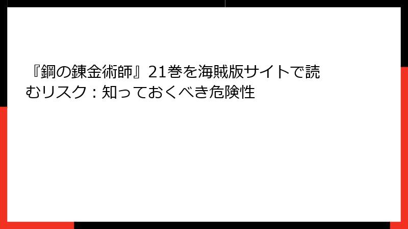 『鋼の錬金術師』21巻を海賊版サイトで読むリスク：知っておくべき危険性