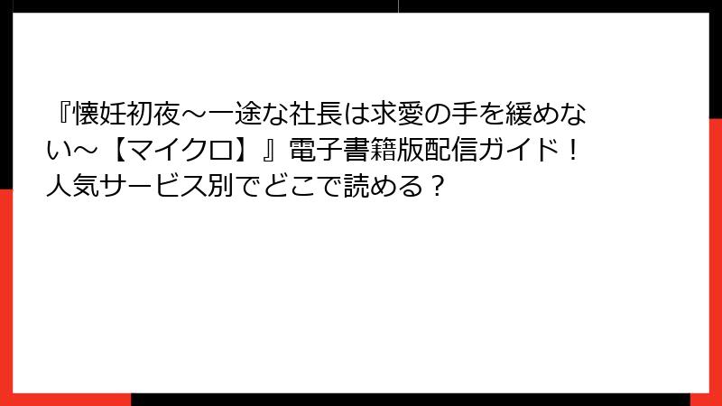 『懐妊初夜～一途な社長は求愛の手を緩めない～【マイクロ】』電子書籍版配信ガイド！人気サービス別でどこで読める？
