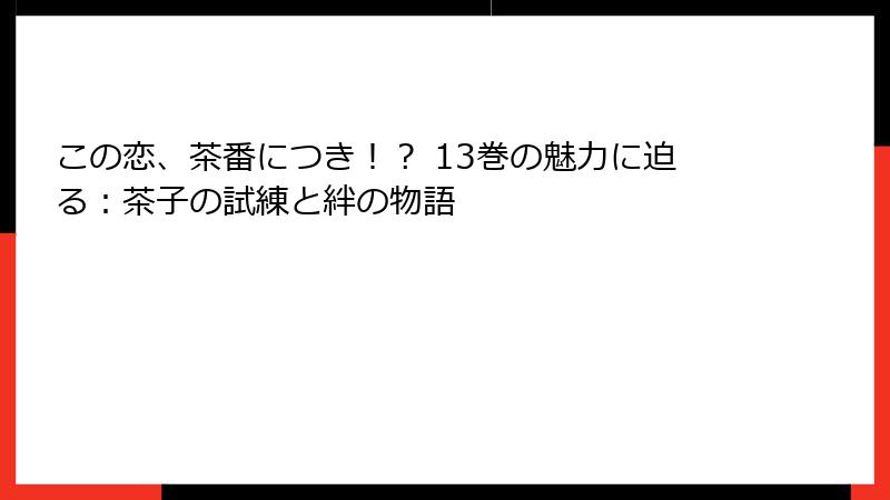 この恋、茶番につき！？ 13巻の魅力に迫る：茶子の試練と絆の物語