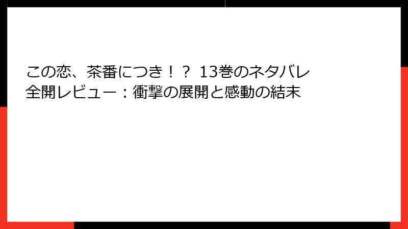 この恋、茶番につき！？ 13巻のネタバレ全開レビュー：衝撃の展開と感動の結末