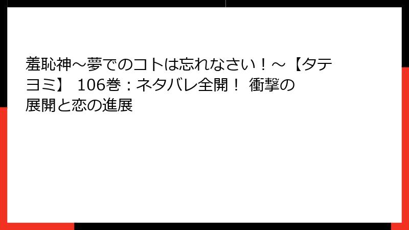羞恥神～夢でのコトは忘れなさい！～【タテヨミ】 106巻：ネタバレ全開！ 衝撃の展開と恋の進展
