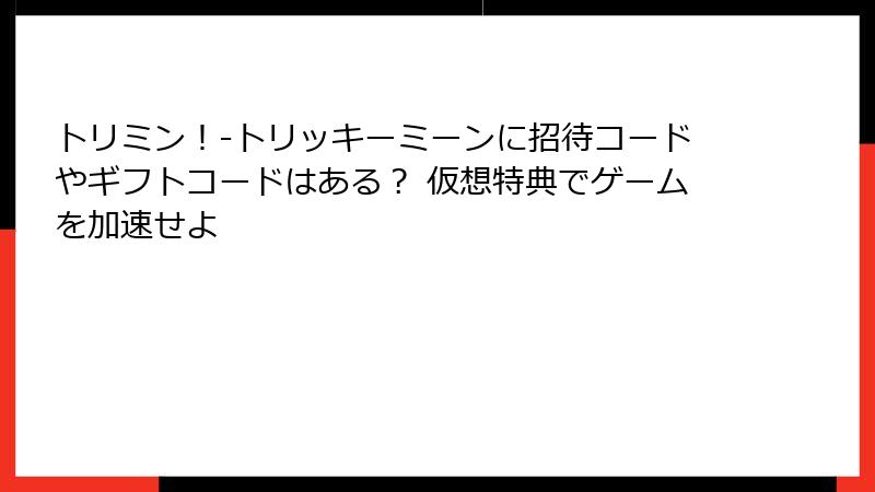 トリミン！-トリッキーミーンに招待コードやギフトコードはある？ 仮想特典でゲームを加速せよ