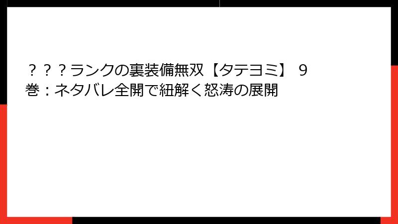 ？？？ランクの裏装備無双【タテヨミ】 9巻：ネタバレ全開で紐解く怒涛の展開