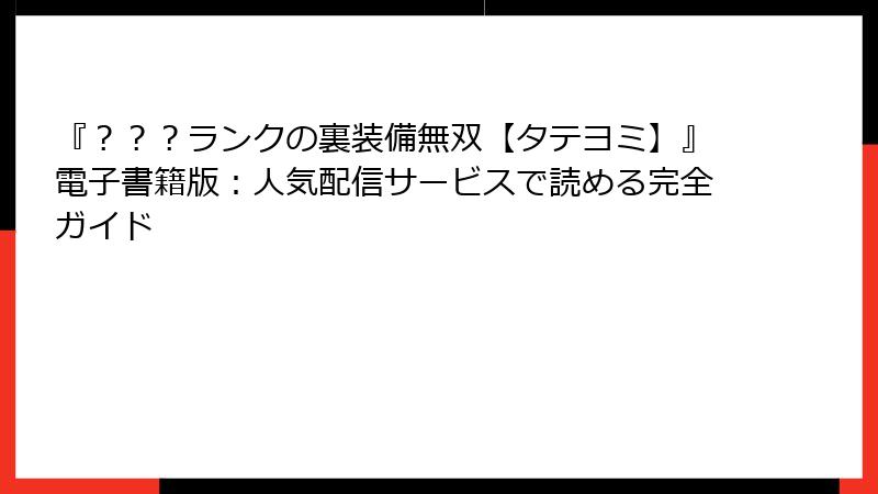 『？？？ランクの裏装備無双【タテヨミ】』電子書籍版：人気配信サービスで読める完全ガイド