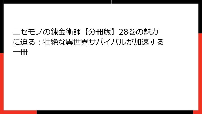 ニセモノの錬金術師【分冊版】28巻の魅力に迫る：壮絶な異世界サバイバルが加速する一冊