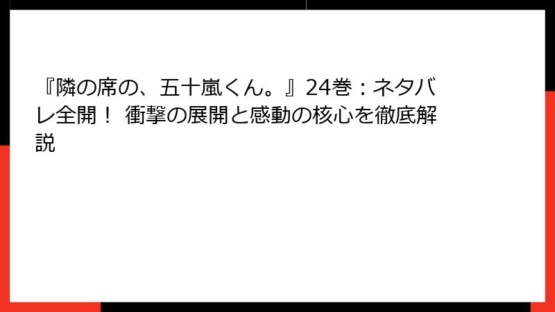 『隣の席の、五十嵐くん。』24巻：ネタバレ全開！ 衝撃の展開と感動の核心を徹底解説