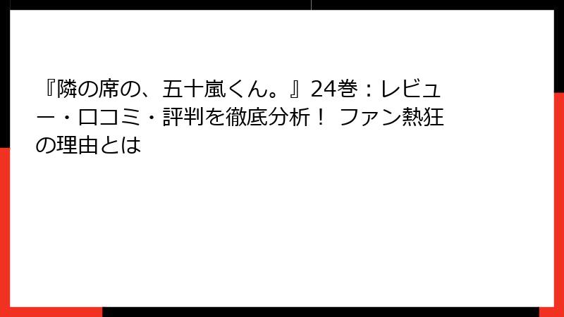 『隣の席の、五十嵐くん。』24巻：レビュー・口コミ・評判を徹底分析！ ファン熱狂の理由とは