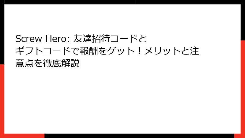 Screw Hero: 友達招待コードとギフトコードで報酬をゲット！メリットと注意点を徹底解説