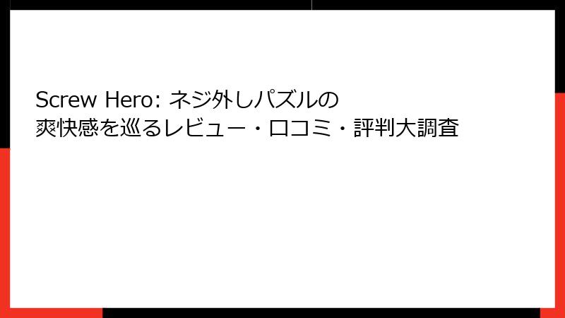 Screw Hero: ネジ外しパズルの爽快感を巡るレビュー・口コミ・評判大調査