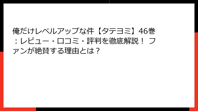 俺だけレベルアップな件【タテヨミ】46巻：レビュー・口コミ・評判を徹底解説！ ファンが絶賛する理由とは？