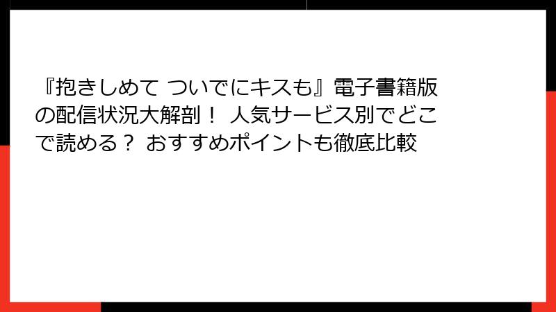 『抱きしめて ついでにキスも』電子書籍版の配信状況大解剖！ 人気サービス別でどこで読める？ おすすめポイントも徹底比較