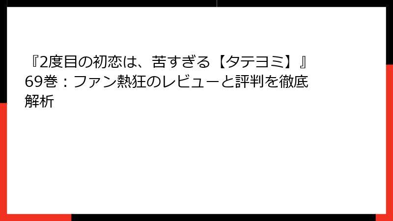 『2度目の初恋は、苦すぎる【タテヨミ】』69巻:ファン熱狂のレビューと評判を徹底解析