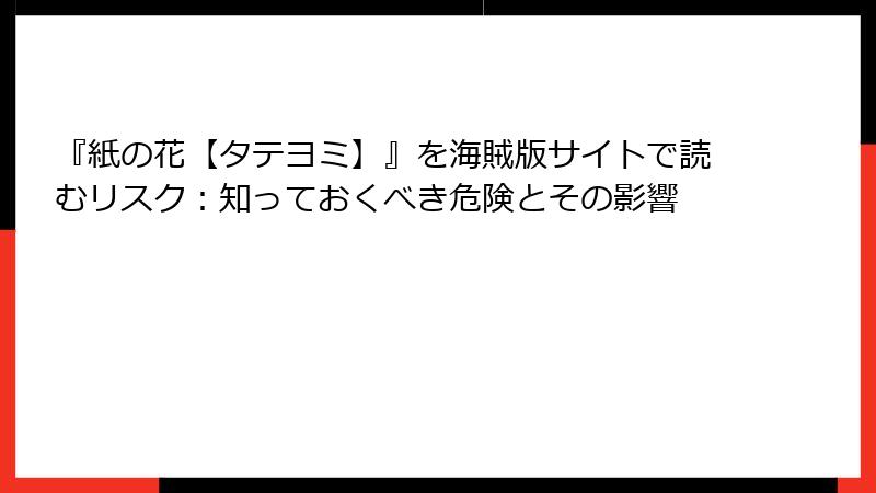 『紙の花【タテヨミ】』を海賊版サイトで読むリスク：知っておくべき危険とその影響