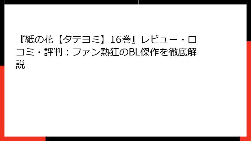『紙の花【タテヨミ】16巻』レビュー・口コミ・評判：ファン熱狂のBL傑作を徹底解説