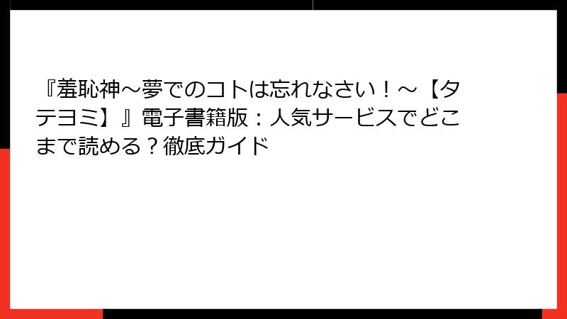 『羞恥神～夢でのコトは忘れなさい！～【タテヨミ】』電子書籍版：人気サービスでどこまで読める？徹底ガイド